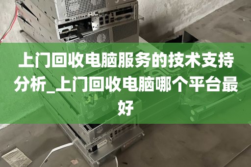 上门回收电脑服务的技术支持分析_上门回收电脑哪个平台最好