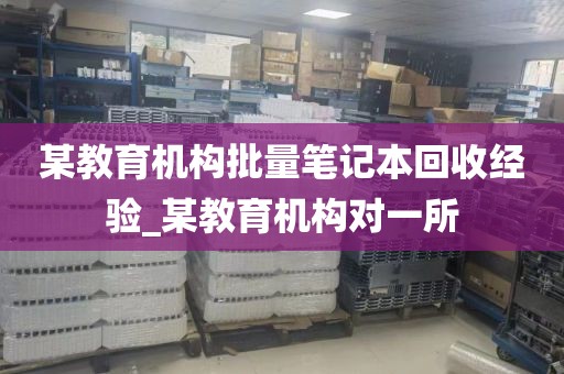 某教育机构批量笔记本回收经验_某教育机构对一所