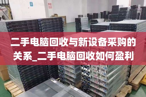 二手电脑回收与新设备采购的关系_二手电脑回收如何盈利