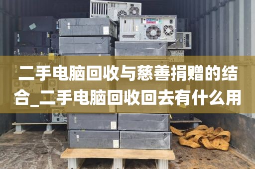 二手电脑回收与慈善捐赠的结合_二手电脑回收回去有什么用