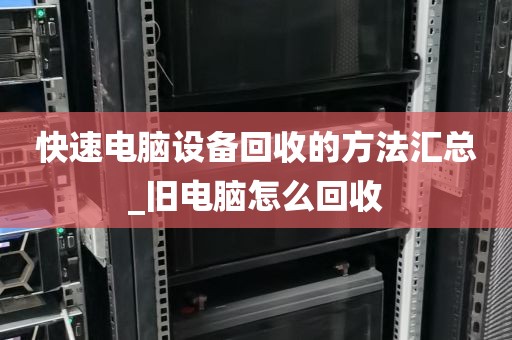 快速电脑设备回收的方法汇总_旧电脑怎么回收