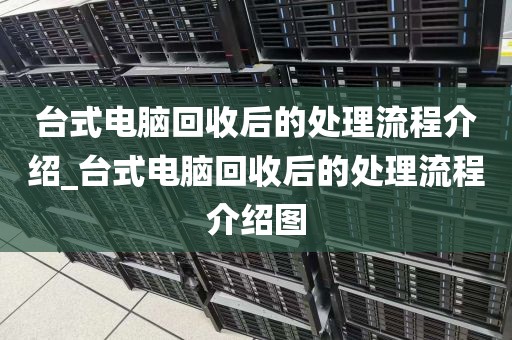 台式电脑回收后的处理流程介绍_台式电脑回收后的处理流程介绍图
