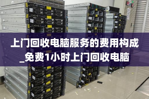 上门回收电脑服务的费用构成_免费1小时上门回收电脑