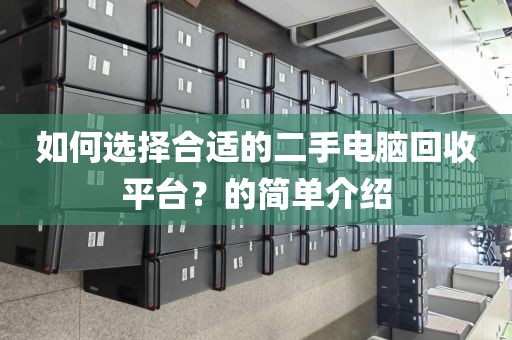 如何选择合适的二手电脑回收平台？的简单介绍