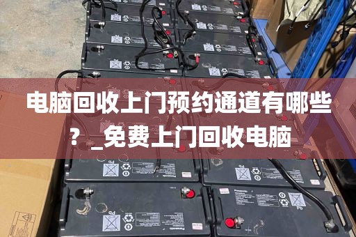 电脑回收上门预约通道有哪些？_免费上门回收电脑