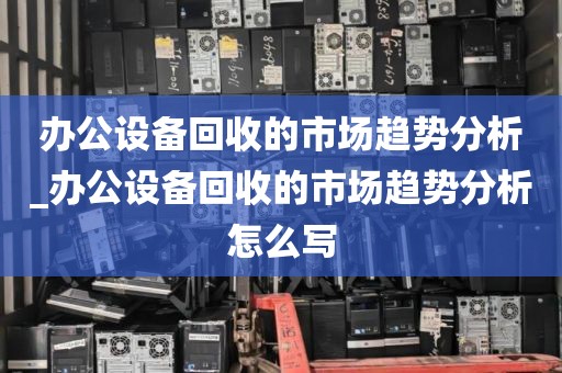办公设备回收的市场趋势分析_办公设备回收的市场趋势分析怎么写