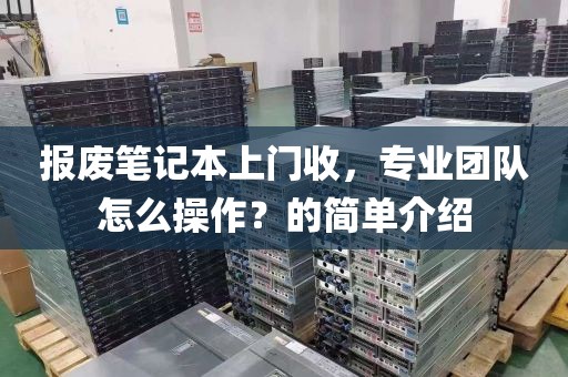 报废笔记本上门收，专业团队怎么操作？的简单介绍