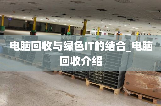 电脑回收与绿色IT的结合_电脑回收介绍
