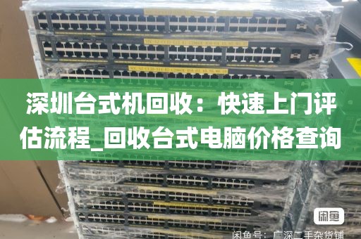 深圳台式机回收：快速上门评估流程_回收台式电脑价格查询