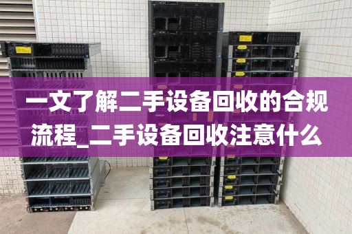 一文了解二手设备回收的合规流程_二手设备回收注意什么