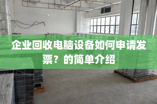 企业回收电脑设备如何申请发票？的简单介绍
