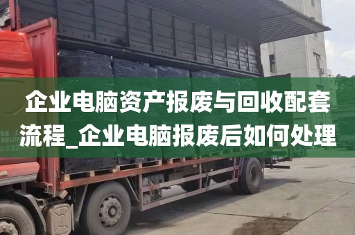 企业电脑资产报废与回收配套流程_企业电脑报废后如何处理