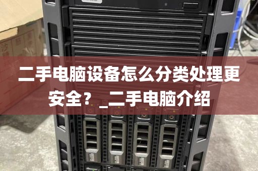 二手电脑设备怎么分类处理更安全？_二手电脑介绍