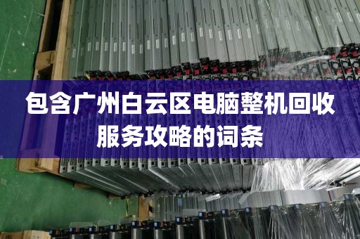 包含广州白云区电脑整机回收服务攻略的词条