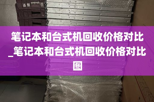 笔记本和台式机回收价格对比_笔记本和台式机回收价格对比图