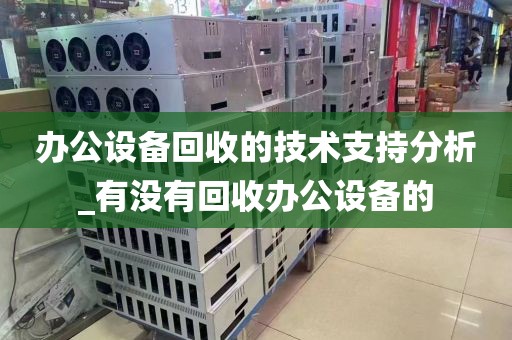 办公设备回收的技术支持分析_有没有回收办公设备的