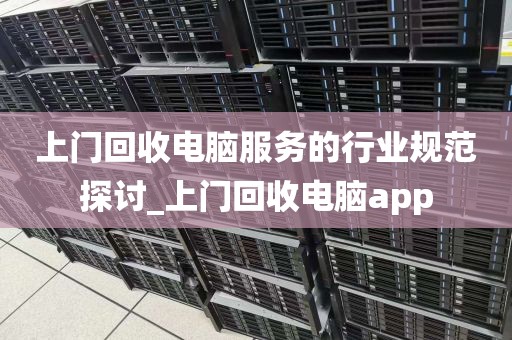 上门回收电脑服务的行业规范探讨_上门回收电脑app
