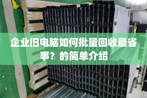 企业旧电脑如何批量回收最省事？的简单介绍