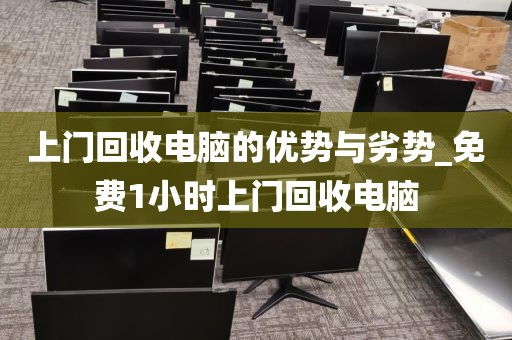 上门回收电脑的优势与劣势_免费1小时上门回收电脑