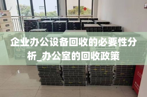 企业办公设备回收的必要性分析_办公室的回收政策