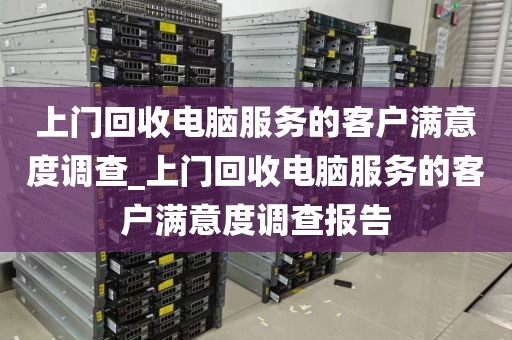 上门回收电脑服务的客户满意度调查_上门回收电脑服务的客户满意度调查报告