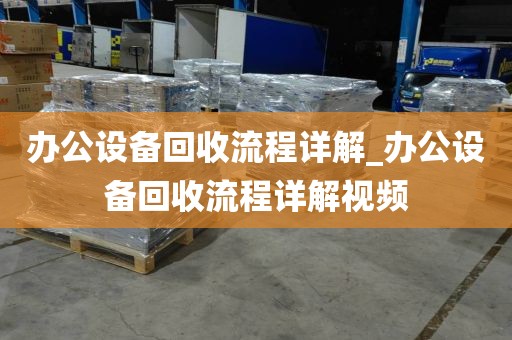 办公设备回收流程详解_办公设备回收流程详解视频