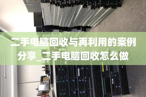 二手电脑回收与再利用的案例分享_二手电脑回收怎么做