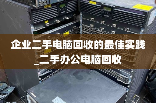 企业二手电脑回收的最佳实践_二手办公电脑回收