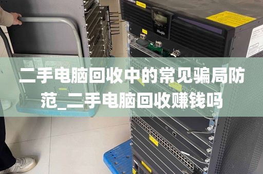 二手电脑回收中的常见骗局防范_二手电脑回收赚钱吗