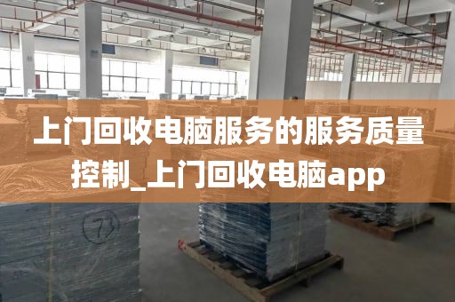 上门回收电脑服务的服务质量控制_上门回收电脑app