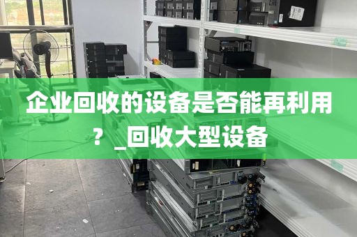 企业回收的设备是否能再利用？_回收大型设备