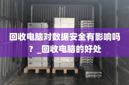 回收电脑对数据安全有影响吗？_回收电脑的好处