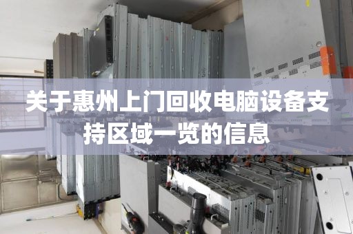 关于惠州上门回收电脑设备支持区域一览的信息