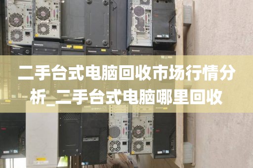 二手台式电脑回收市场行情分析_二手台式电脑哪里回收