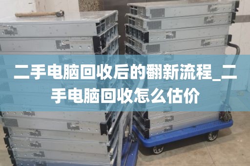 二手电脑回收后的翻新流程_二手电脑回收怎么估价