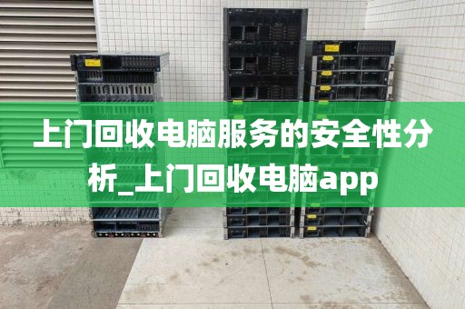 上门回收电脑服务的安全性分析_上门回收电脑app