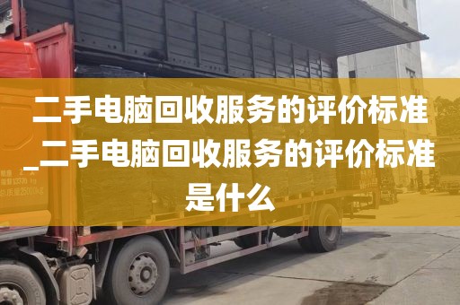 二手电脑回收服务的评价标准_二手电脑回收服务的评价标准是什么