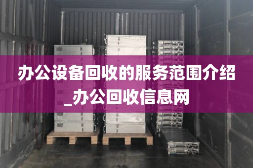 办公设备回收的服务范围介绍_办公回收信息网