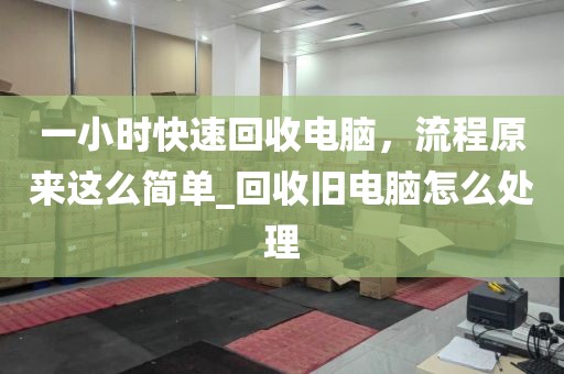一小时快速回收电脑，流程原来这么简单_回收旧电脑怎么处理
