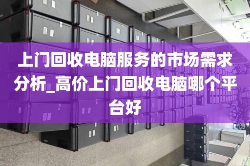 上门回收电脑服务的市场需求分析_高价上门回收电脑哪个平台好
