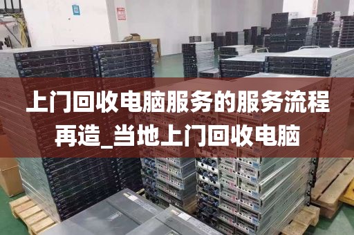 上门回收电脑服务的服务流程再造_当地上门回收电脑