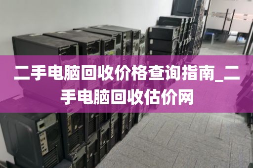 二手电脑回收价格查询指南_二手电脑回收估价网