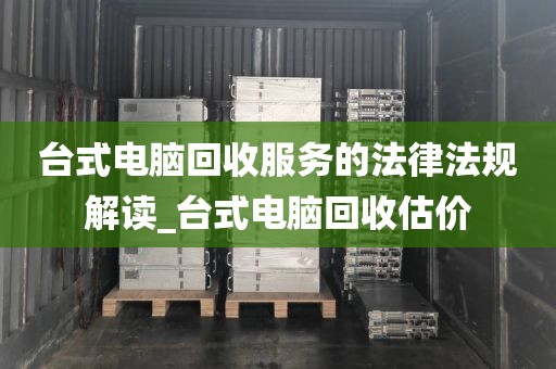 台式电脑回收服务的法律法规解读_台式电脑回收估价