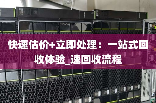快速估价+立即处理：一站式回收体验_速回收流程