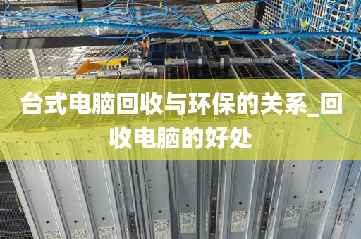 台式电脑回收与环保的关系_回收电脑的好处